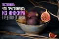 Шесть изысканных рецептов с инжиром, которые удивят ваших гостей
