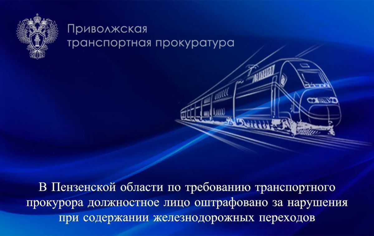 В Пензенской области по требованию транспортного прокурора должностное лицо оштрафовано за нарушения при содержании железнодорожных переходов